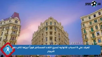 تعرف على 6 أسباب قانونية تسرع إخلاء المستأجر فوراً أبرزها تأخر دفع الإيجار